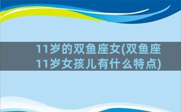 11岁的双鱼座女(双鱼座11岁女孩儿有什么特点)