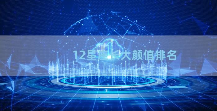 12星座长大颜值排名