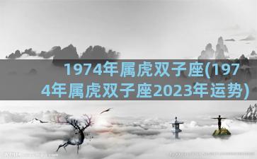 1974年属虎双子座(1974年属虎双子座2023年运势)