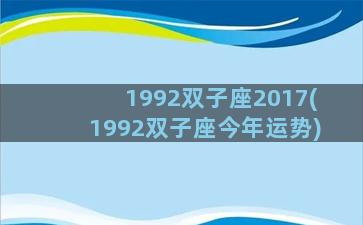 1992双子座2017(1992双子座今年运势)