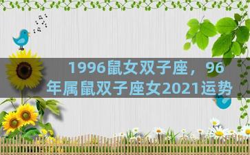 1996鼠女双子座，96年属鼠双子座女2021运势