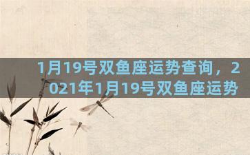 1月19号双鱼座运势查询，2021年1月19号双鱼座运势