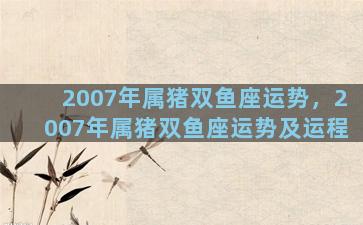 2007年属猪双鱼座运势，2007年属猪双鱼座运势及运程