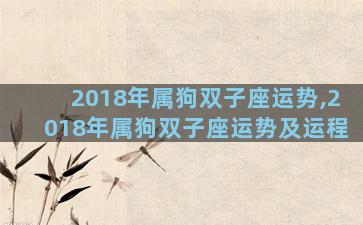 2018年属狗双子座运势,2018年属狗双子座运势及运程