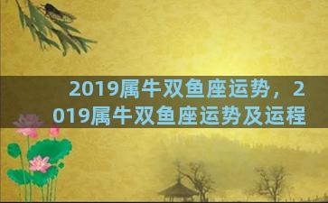 2019属牛双鱼座运势，2019属牛双鱼座运势及运程