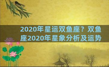 2020年星运双鱼座？双鱼座2020年星象分析及运势