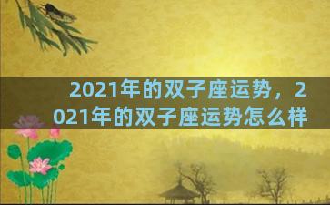2021年的双子座运势，2021年的双子座运势怎么样