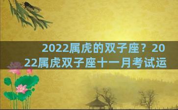 2022属虎的双子座？2022属虎双子座十一月考试运