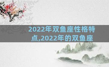 2022年双鱼座性格特点,2022年的双鱼座