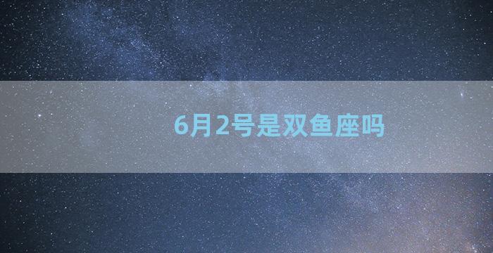 6月2号是双鱼座吗