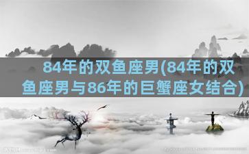84年的双鱼座男(84年的双鱼座男与86年的巨蟹座女结合)