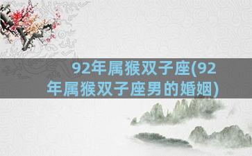 92年属猴双子座(92年属猴双子座男的婚姻)