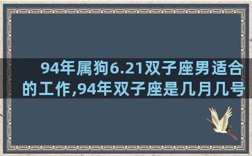 94年属狗6.21双子座男适合的工作,94年双子座是几月几号