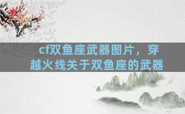 cf双鱼座武器图片，穿越火线关于双鱼座的武器