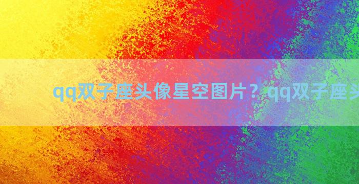 qq双子座头像星空图片？qq双子座头像动漫