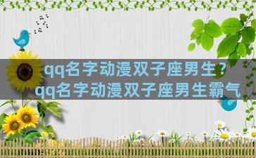 qq名字动漫双子座男生？qq名字动漫双子座男生霸气