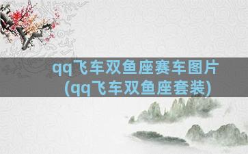 qq飞车双鱼座赛车图片(qq飞车双鱼座套装)