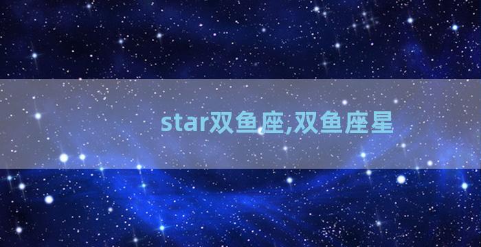 star双鱼座,双鱼座星