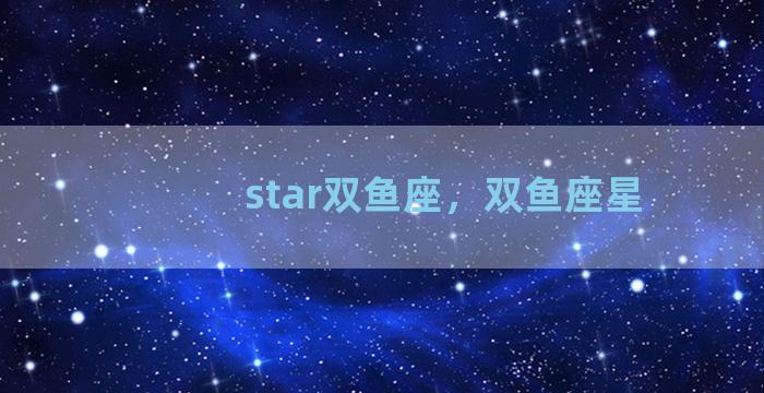 star双鱼座，双鱼座星