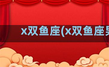 x双鱼座(x双鱼座男)