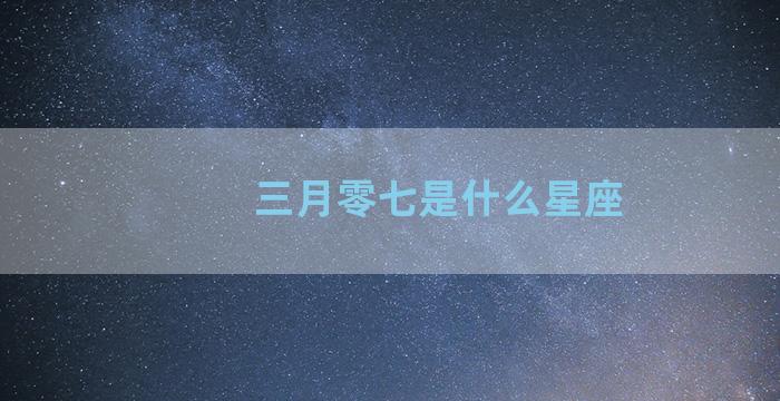 三月零七是什么星座