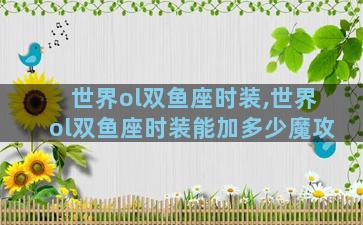 世界ol双鱼座时装,世界ol双鱼座时装能加多少魔攻