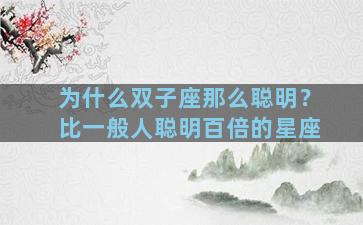 为什么双子座那么聪明？比一般人聪明百倍的星座