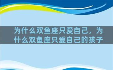 为什么双鱼座只爱自己，为什么双鱼座只爱自己的孩子