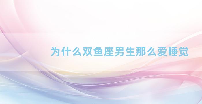 为什么双鱼座男生那么爱睡觉