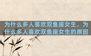 为什么多人喜欢双鱼座女生，为什么多人喜欢双鱼座女生的原因