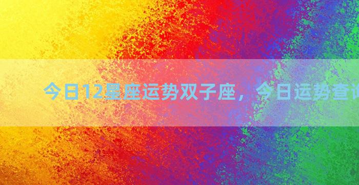 今日12星座运势双子座，今日运势查询双子座