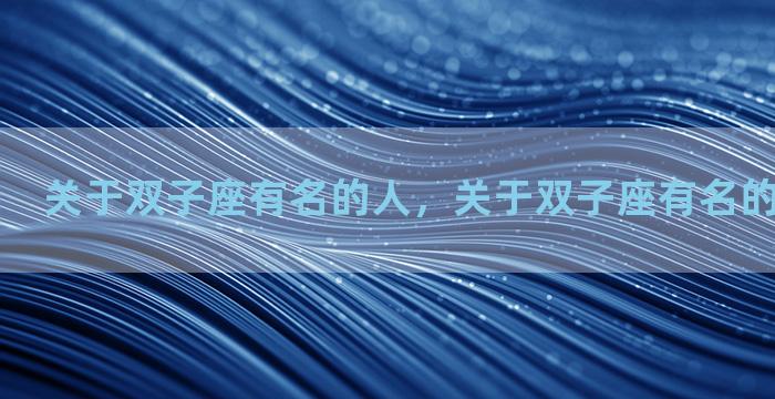 关于双子座有名的人，关于双子座有名的人物有哪些