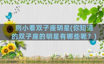别小看双子座明星(你知道的双子座的明星有哪些呢？)