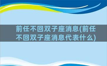 前任不回双子座消息(前任不回双子座消息代表什么)