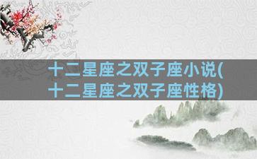 十二星座之双子座小说(十二星座之双子座性格)