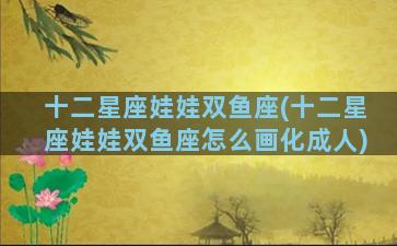 十二星座娃娃双鱼座(十二星座娃娃双鱼座怎么画化成人)