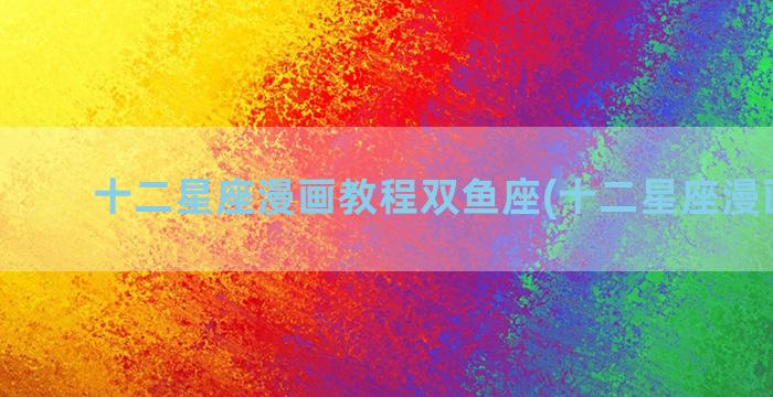十二星座漫画教程双鱼座(十二星座漫画头像)