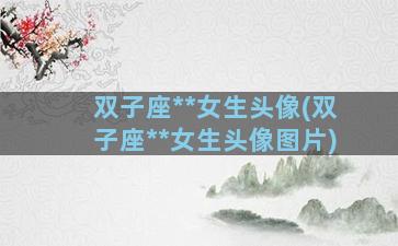 双子座**女生头像(双子座**女生头像图片)