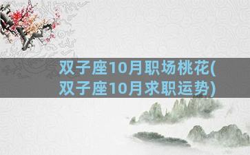 双子座10月职场桃花(双子座10月求职运势)