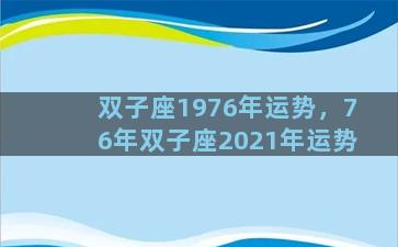 双子座1976年运势，76年双子座2021年运势