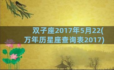 双子座2017年5月22(万年历星座查询表2017)
