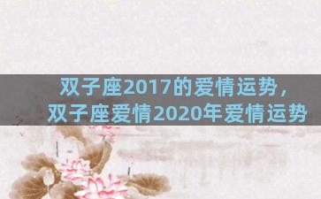 双子座2017的爱情运势，双子座爱情2020年爱情运势