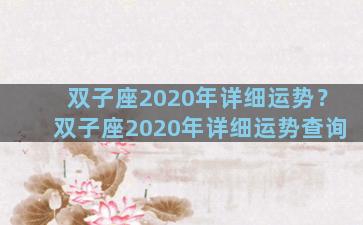 双子座2020年详细运势？双子座2020年详细运势查询
