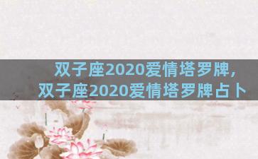 双子座2020爱情塔罗牌,双子座2020爱情塔罗牌占卜