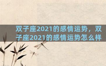 双子座2021的感情运势，双子座2021的感情运势怎么样