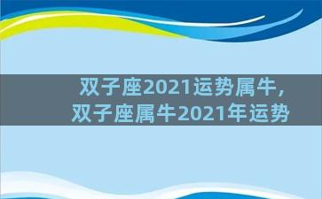 双子座2021运势属牛,双子座属牛2021年运势