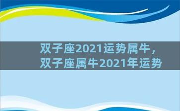 双子座2021运势属牛，双子座属牛2021年运势