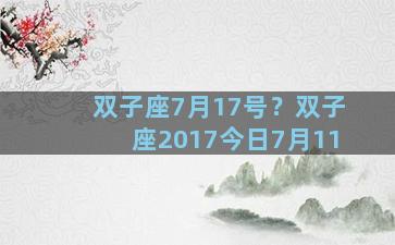 双子座7月17号？双子座2017今日7月11