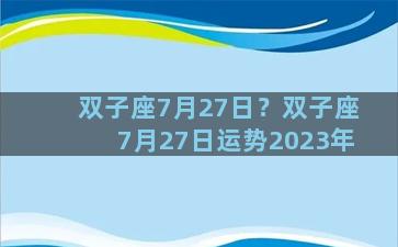 双子座7月27日？双子座7月27日运势2023年