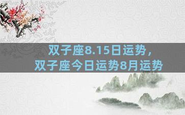 双子座8.15日运势，双子座今日运势8月运势